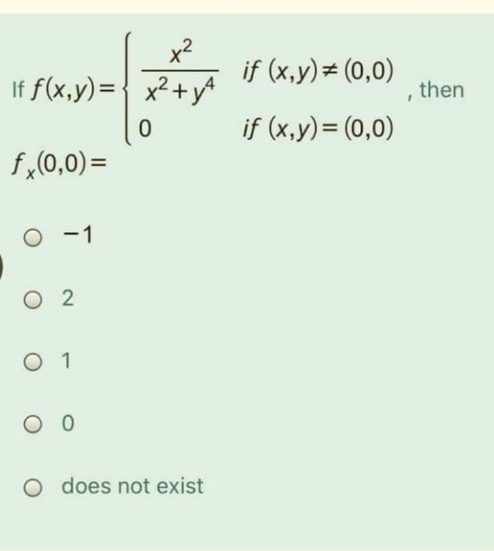 x2
If f(x,y)={ x²+y^A
if (x,y)= (0,0)
then
if (x,y)= (0,0)
f,(0,0)=
O - 1
O 2
O 1
O does not exist
