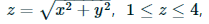 z = Vx2 + y?, 1<z< 4,
