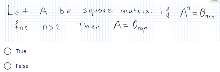 Let A
square matrix. I { A"= Oou
Then A= Onen
A be
%3D
for
n> 2
True
False
