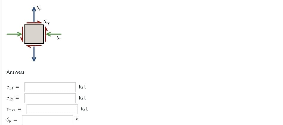 Answers:
Opi
=
Op2
Tmax
Op
=
=
=
AS,
Sxy
Sx
0
ksi.
ksi.
ksi.