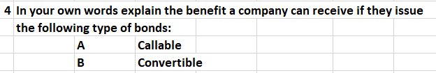 4 In your own words explain the benefit a company can receive if they issue
the following type of bonds:
A
Callable
B
Convertible
