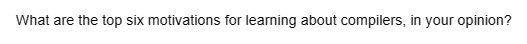 What are the top six motivations for learning about compilers, in your opinion?