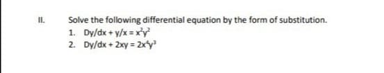 Solve the following differential equation by the form of substitution.
1. Dy/dx + y/x = x'y
2. Dy/dx + 2xy = 2xy
I.
