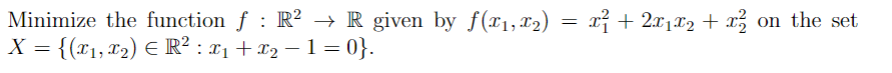 Minimize the function ƒ : R² → R given by f(x1,x2) = x² + 2×₁×2 + x² on the set
X = {(x1, x2) Є R² : x1 + x2 − 1 = 0}.