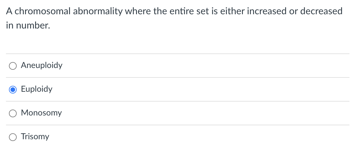 A chromosomal abnormality where the entire set is either increased or decreased
in number.
Aneuploidy
Euploidy
Monosomy
Trisomy