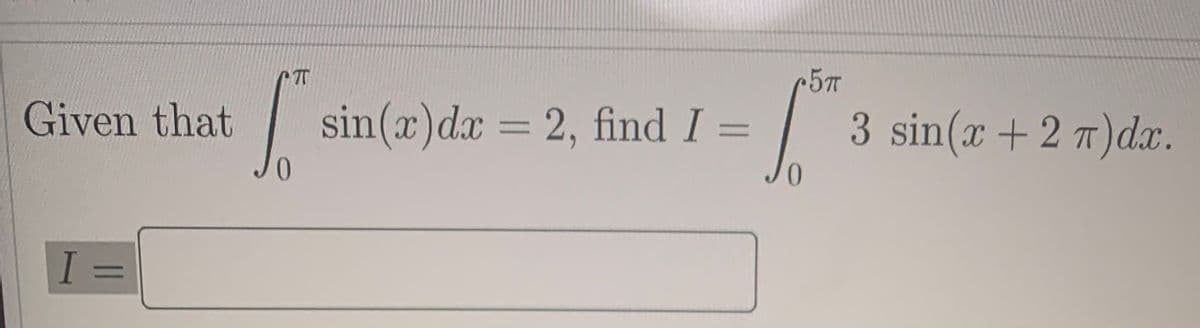 Given that
sin(x)dx = 2, find I =
3 sin(x + 2 7)dx.
%3D
I =
