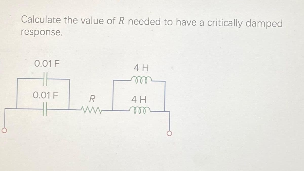 Calculate the value of R needed to have a critically damped
response.
0.01 F
HH
0.01 F
R
ww
4 H
m
4 H
m