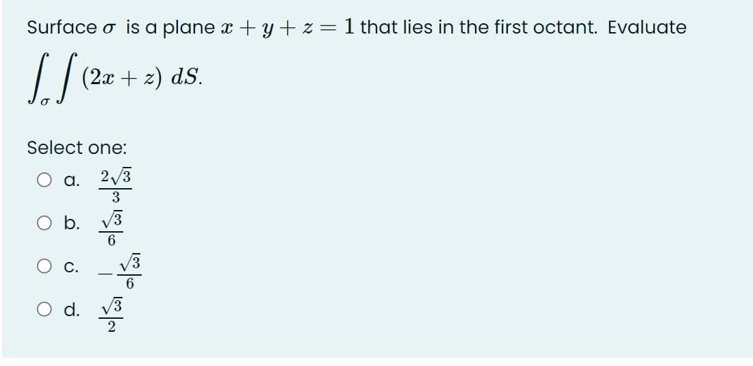 Surface o is a plane x + y + z = 1 that lies in the first octant. Evaluate
/ | (20 + 2)
dS.
Select one:
a. 2/3
3
b. v3
С.
6
O d. v3
2
