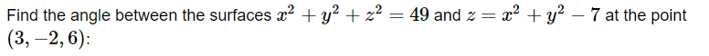 Find the angle between the surfaces x² + y² + z² = 49 and z = x² + y² - 7 at the point
(3,-2, 6):