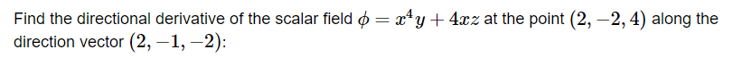 Find the directional derivative of the scalar field þ= x¹y + 4xz at the point (2, -2, 4) along the
direction vector (2, -1, -2):