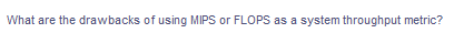 What are the drawbacks of using MIPS or FLOPS as a system throughput metric?
