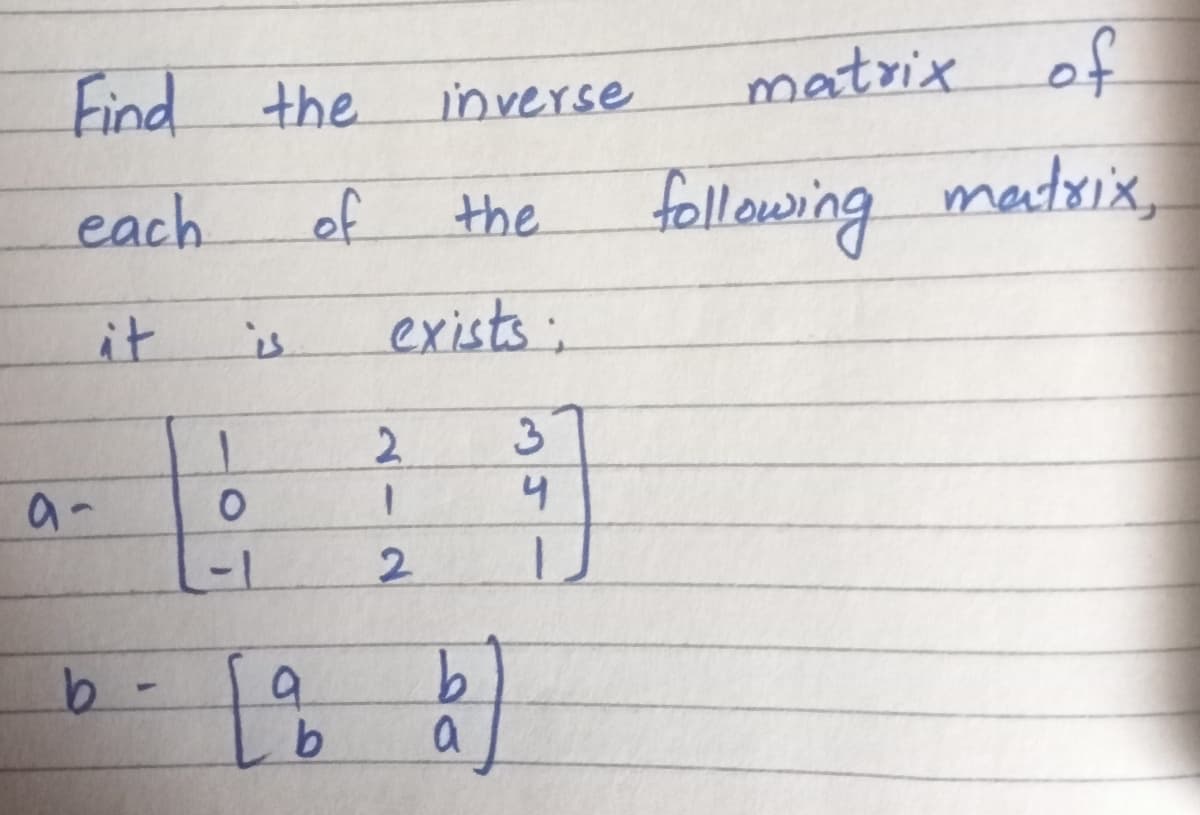 Find the
inverse
matrix of
of
following matrix,
each
the
it
is
exists:
2.
3
a-
4
-1
2.
b.
a
