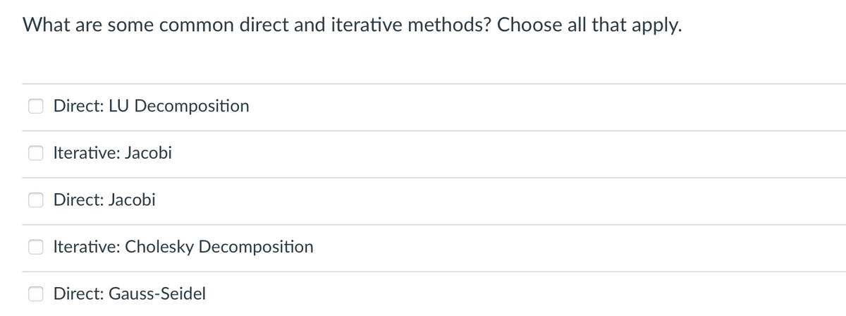 What are some common direct and iterative methods? Choose all that apply.
Direct: LU Decomposition
Iterative: Jacobi
Direct: Jacobi
Iterative: Cholesky Decomposition
Direct: Gauss-Seidel