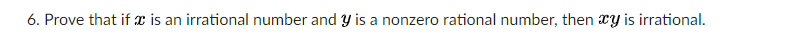 6. Prove that if x is an irrational number and y is a nonzero rational number, then xy is irrational.
