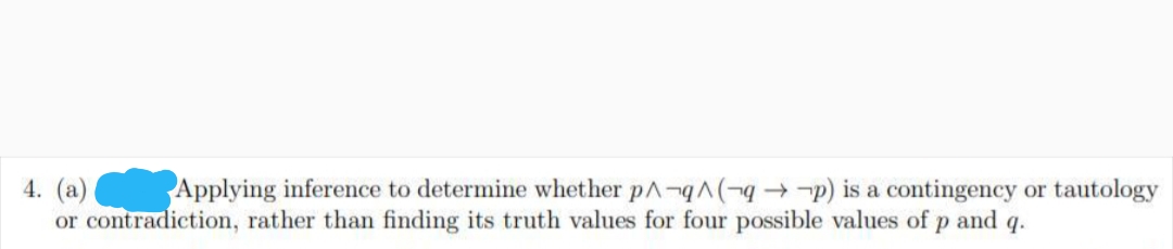 4. (a)
or contradiction, rather than finding its truth values for four possible values of p and q.
Applying inference to determine whether pA-qA( →-p) is a contingency or tautology
