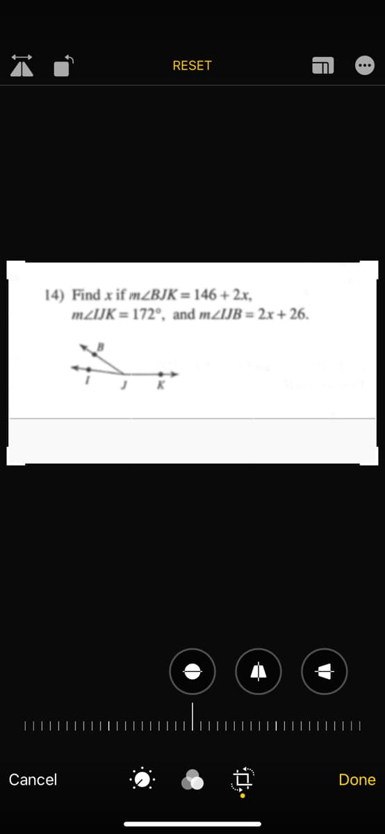 RESET
14) Find x if mZBJK=146 + 2.x,
m/IJK = 172°, and m/IJB = 2x + 26.
K
|||||
Cancel
Done
