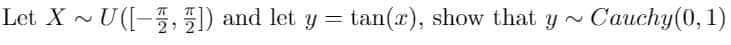 Let XU([-5, 51) and let y = tan(r), show that y ~
Cauchy(0, 1)
%3D
