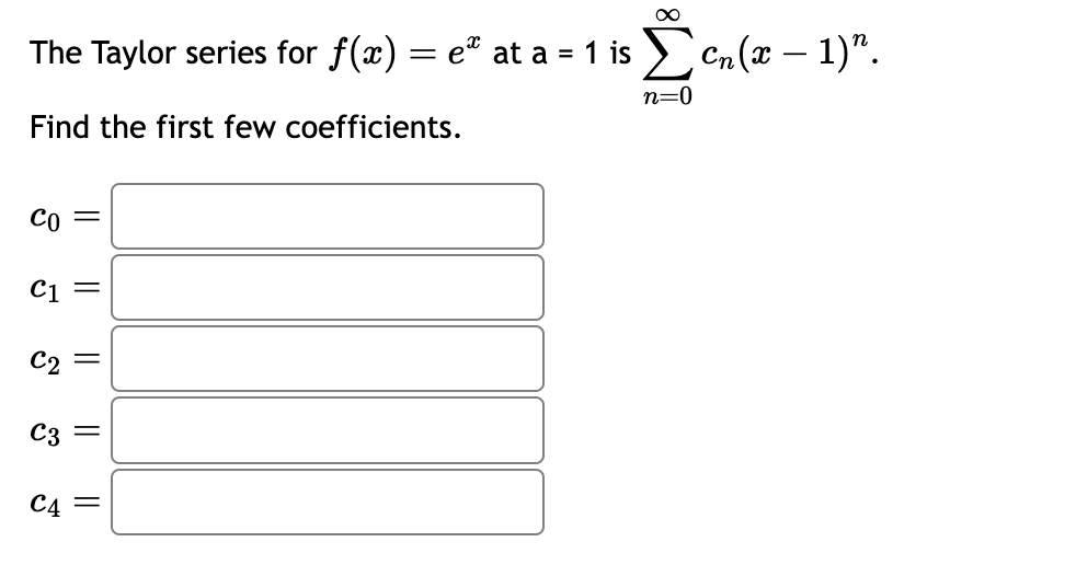 The Taylor series for f(x) = eª at a = 1 is
Find the first few coefficients.
Co =
C1 =
C2
||
C3 =
J
||
C4 =
∞
n=0
cn (x − 1)”.
-