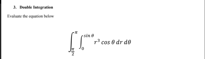 3. Double Integration
Evaluate the equation below
rsin 0
r³ cos 0 dr d0
