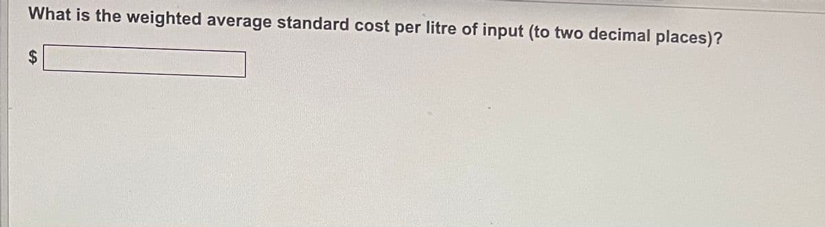 What is the weighted average standard cost per litre of input (to two decimal places)?
$
LA