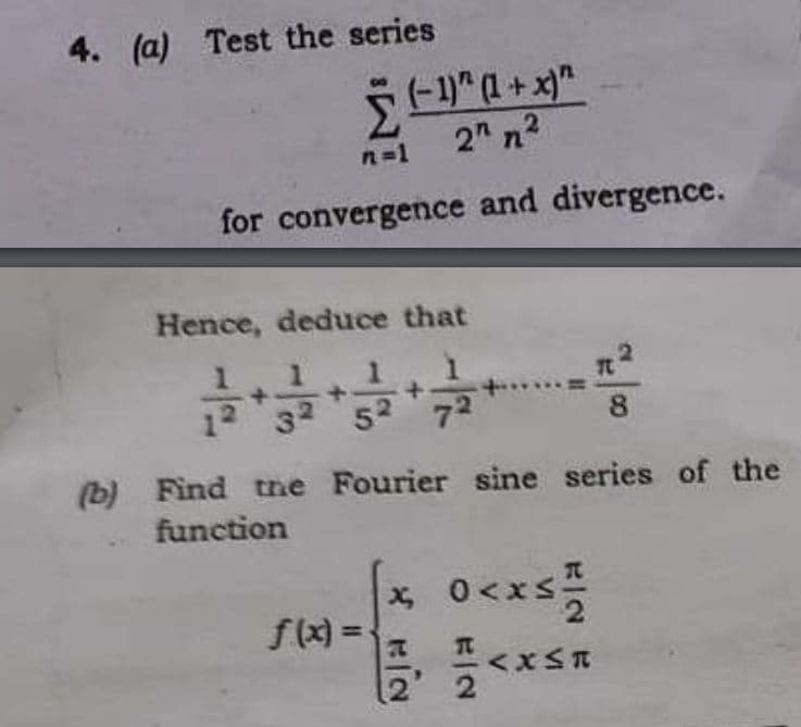 4. (a) Test the series
(-1)^(1+x)"
2n n²
n=1
for convergence and divergence.
Hence, deduce that
(b) Find the Fourier sine series of the
function
* Ο
f(x) =
MIN
HIN
πt 2
8
2
<x≤R