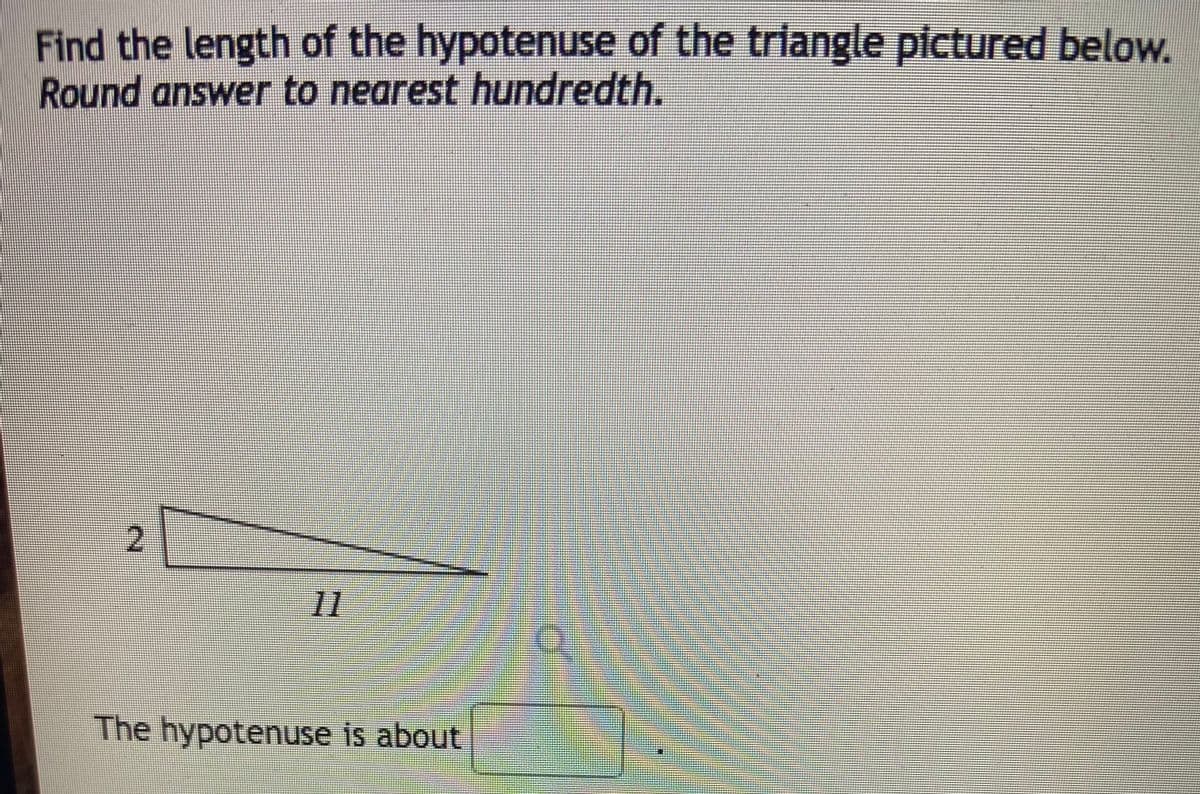 Find the length of the hypotenuse of the triangle pictured below.
Round answer to nearest hundredth.
11
The hypotenuse is about
