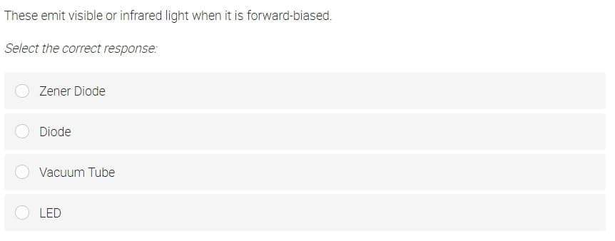 These emit visible or infrared light when it is forward-biased.
Select the correct response
Zener Diode
Diode
Vacuum Tube
LED

