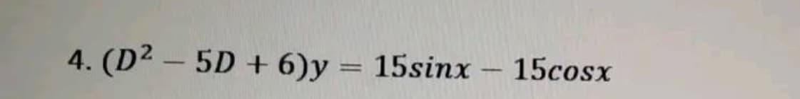 4. (D2 – 5D + 6)y = 15sinx
15cosx
-
-
