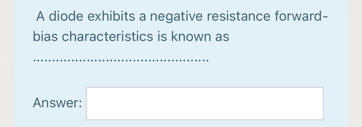 A diode exhibits a negative resistance forward-
bias characteristics is known as
Answer:
