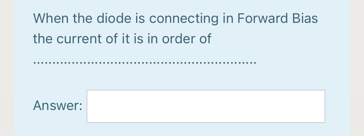 When the diode is connecting in Forward Bias
the current of it is in order of
.... ....
Answer:
