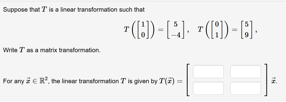 Suppose that T is a linear transformation such that
T
T
-4
Write T as a matrix transformation.
For any i E R², the linear transformation T is given by T()
16
