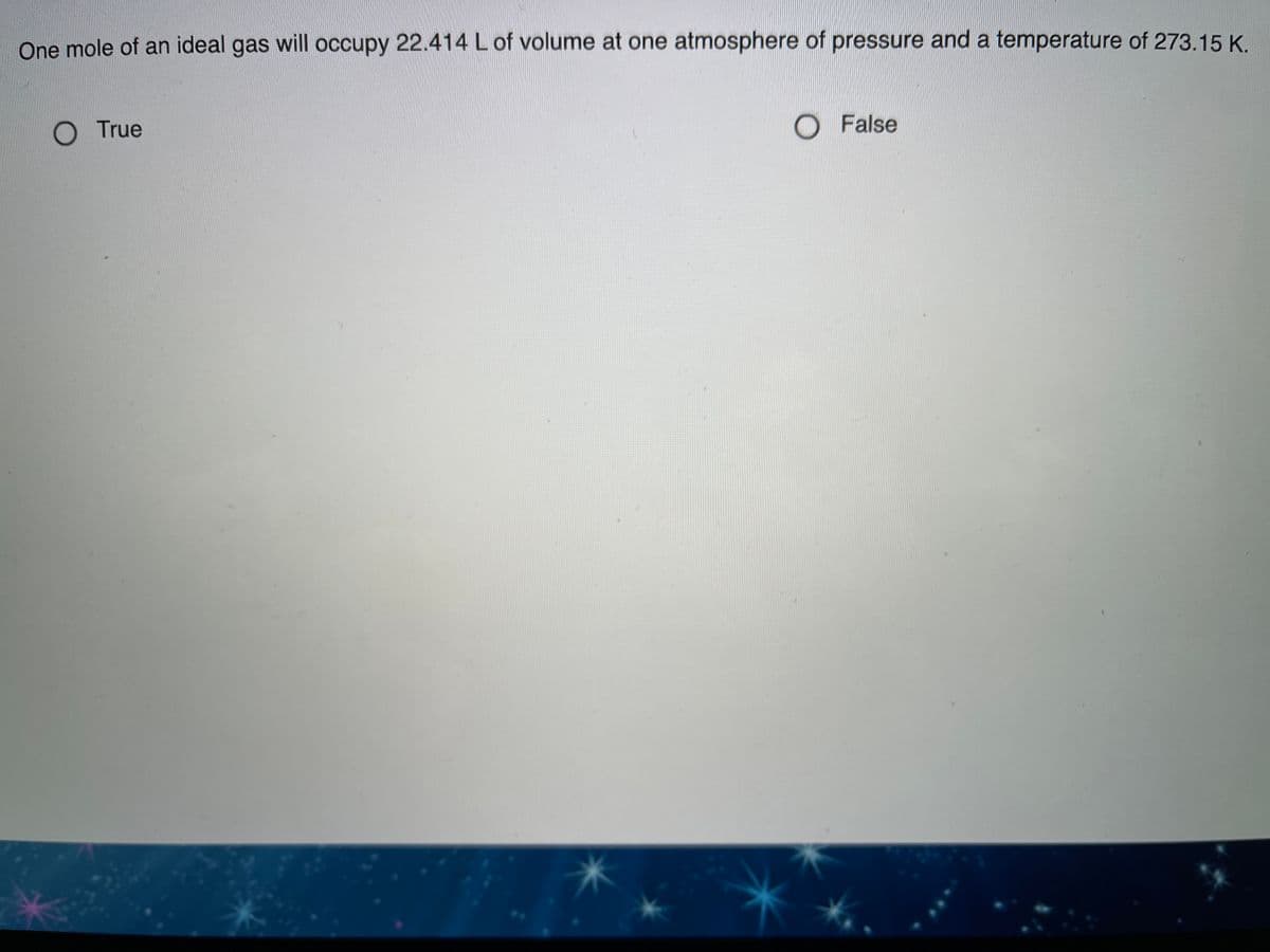 One mole of an ideal gas will occupy 22.414 L of volume at one atmosphere of pressure and a temperature of 273.15 K.
O True
O False
