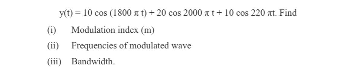 y(t) = 10 cos (1800 a t) + 20 cos 2000 tt+ 10 cos 220 t. Find
%3D
(i)
Modulation index (m)
(ii) Frequencies of modulated wave
(iii) Bandwidth.
