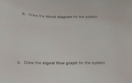 b. Drew the block diagram for the system
C. Drew the signal flow graph for the system
