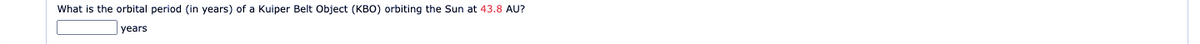 What is the orbital period (in years) of a Kuiper Belt Object (KBO) orbiting the Sun at 43.8 AU?
Гyears
