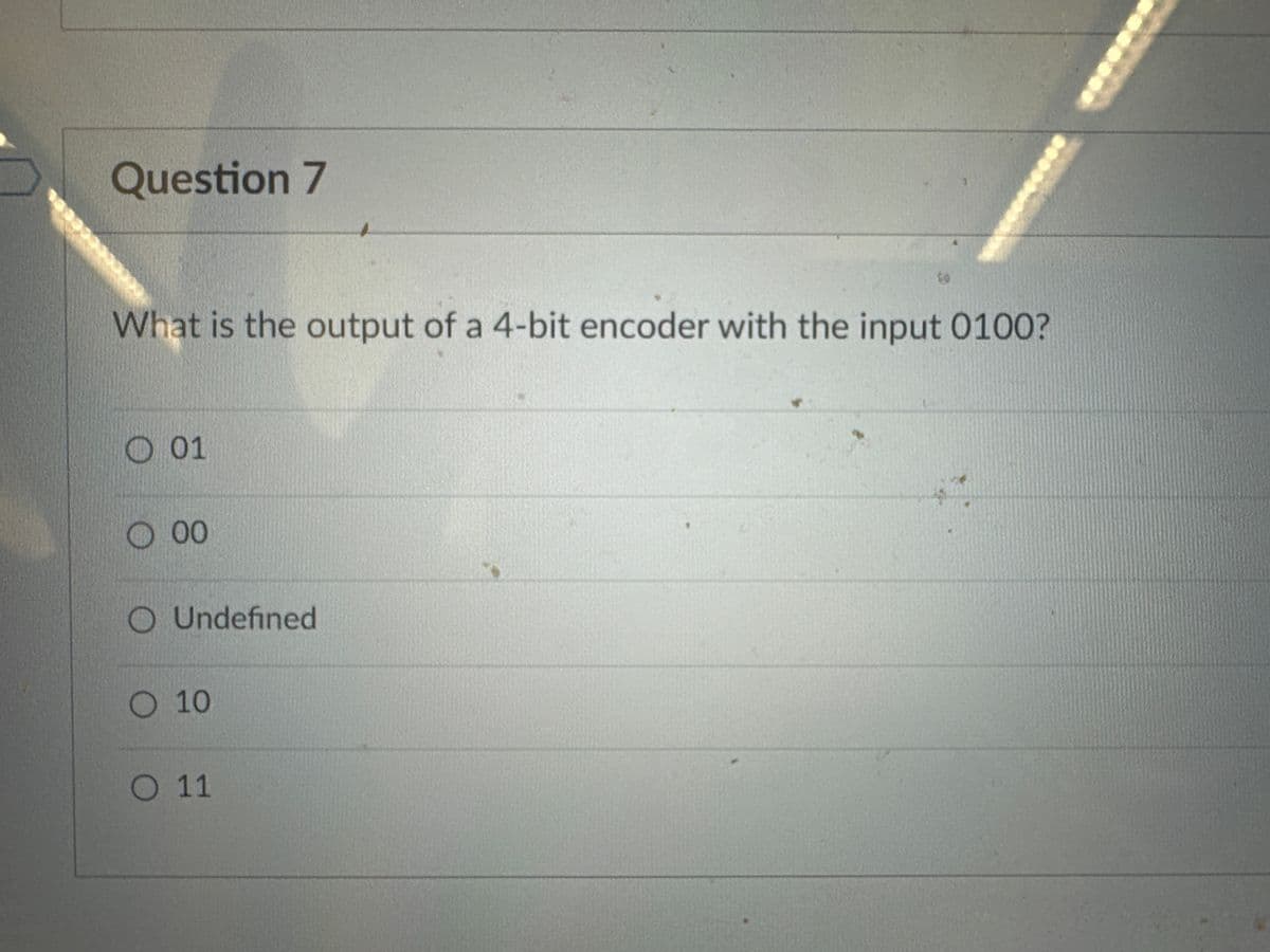 Question 7
What is the output of a 4-bit encoder with the input 0100?
01
00
O Undefined
O 10
O 11