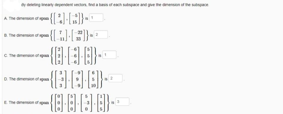 By deleting linearly dependent vectors, find a basis of each subspace and give the dimension of the subspace.
A. The dimension of span
is 1
B. The dimension of span
is 2
33
C. The dimension of span
is 1
D. The dimension of span
is 2
E. The dimension of span
is 3
