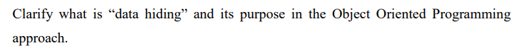 Clarify what is “data hiding" and its purpose in the Object Oriented Programming
аpproach.
