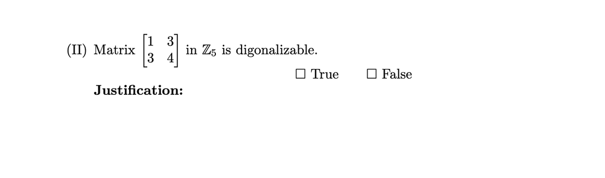 (II) Matrix
Justification:
in Z5 is digonalizable.
True
☐ False