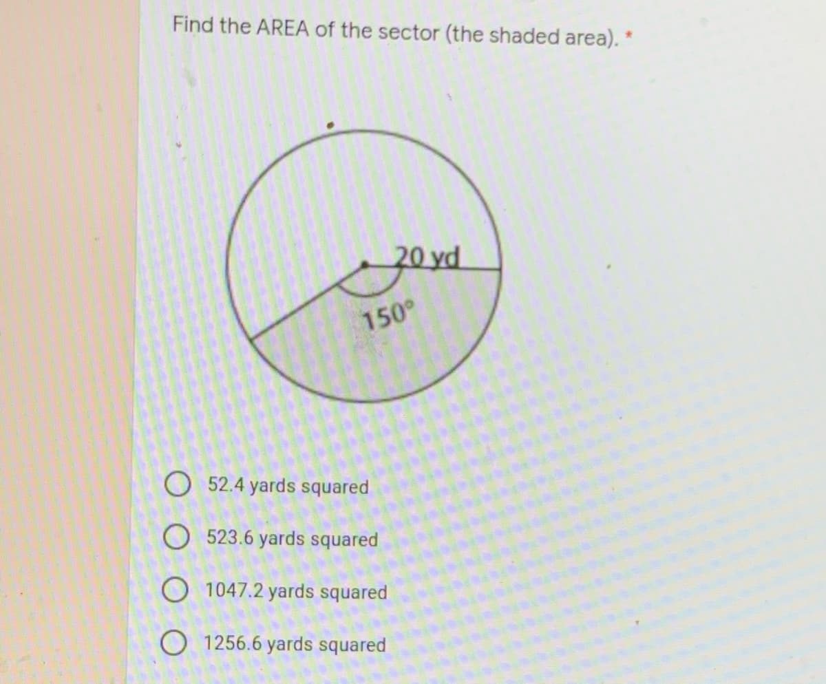 Find the AREA of the sector (the shaded area). "
20 yd
150°
O 52.4 yards squared
O 523.6 yards squared
O 1047.2 yards squared
O 1256.6 yards squared
