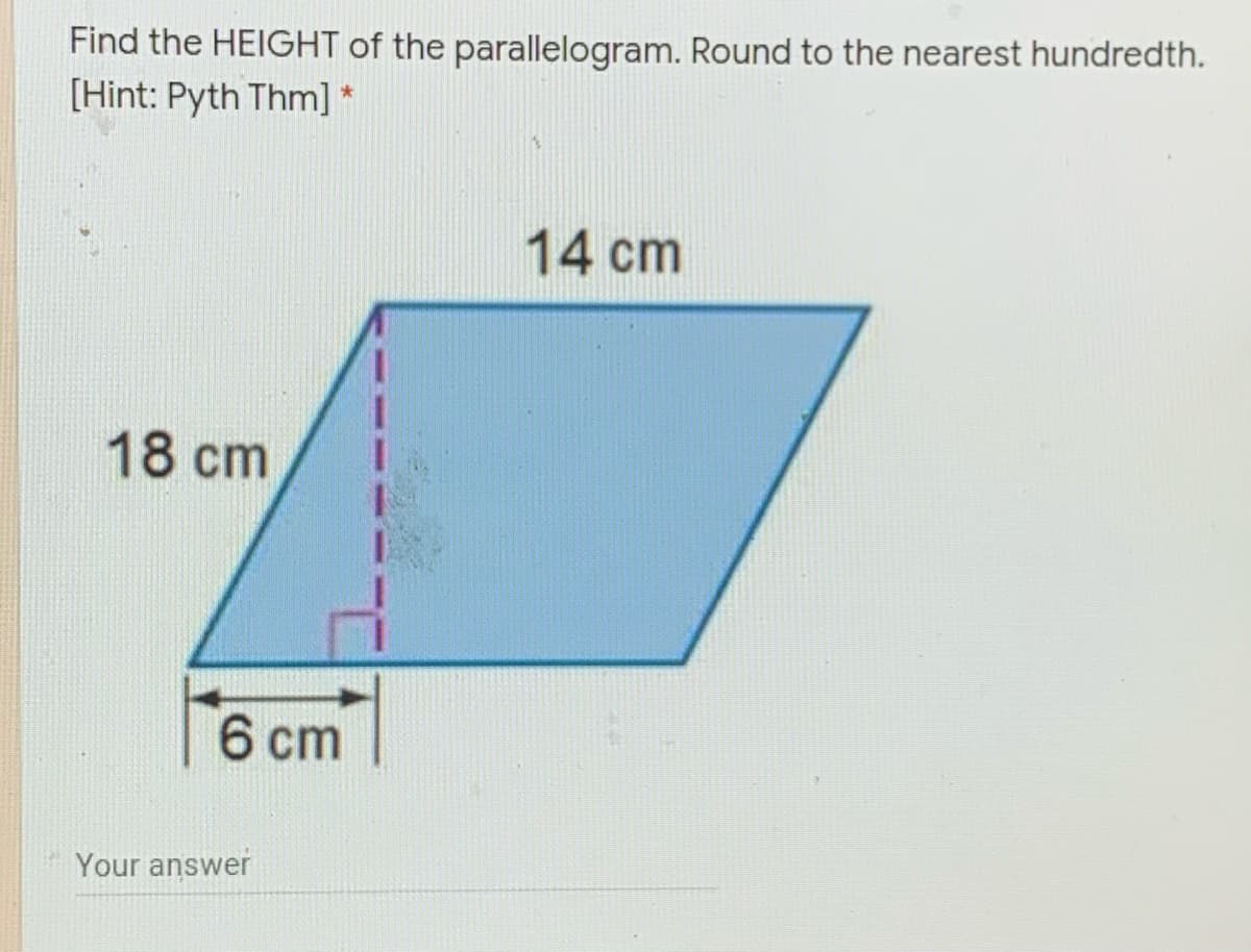 Find the HEIGHT of the parallelogram. Round to the nearest hundredth.
[Hint: Pyth Thm] *
14 cm
18 cm
6 cm
Your answer
