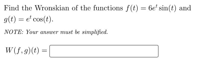 Find the Wronskian of the functions f(t) = 6e* sin(t) and
g(t) = et cos(t).
NOTE: Your answer must be simplified.
W(f,g)(t)
=