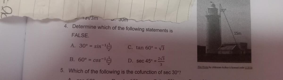 13√3m
30m
4. Determine which of the following statements is
FALSE.
A. 30° = sin-1
2-¹(-)
C. tan 60° =
√3
B. 60° = cos ¹)
2√3
3
5. Which of the following is the cofunction of sec 30°?
D. sec 45° =
24
15m
This Photo by Unknown Author is licensed under