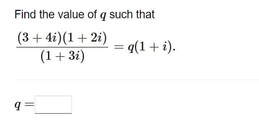 Find the value of q such that
(3 + 4i)(1 + 2i) = q(1 + i).
(1 + 3i)
9
=