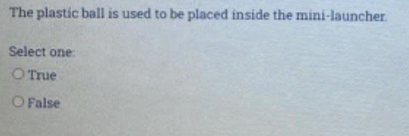 The plastic ball is used to be placed inside the mini-launcher.
Select one:
O True
O False
