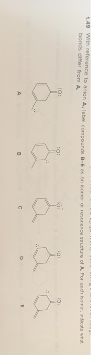 1.49 With reference to anion A, label compounds B-E as an isomer or resonance structure of A. For each isomer, indicate what
bonds differ from A.
:0:
& & & & &
A
B
U
D
m