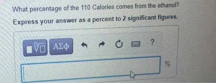 What percentage of the 110 Calories comes from the ethanol?
Express your answer as a percent to 2 significant figures.
VE ΑΣΦ
h Ĉ
?
%