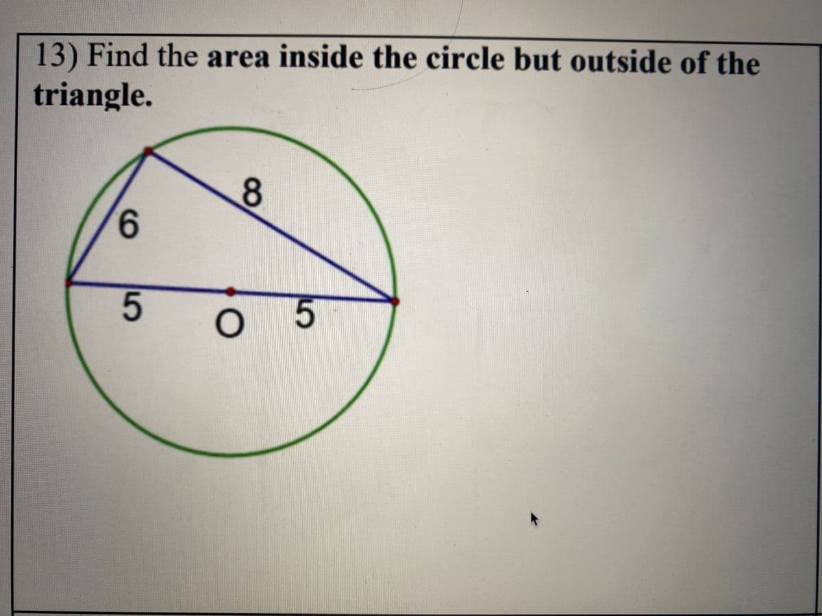 13) Find the area inside the circle but outside of the
triangle.
8
6.
5
