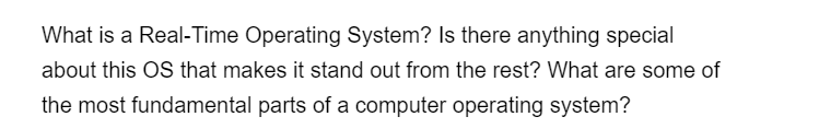 What is a Real-Time Operating System? Is there anything special
about this OS that makes it stand out from the rest? What are some of
the most fundamental parts of a computer operating system?