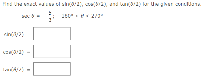 Find the exact values of sin(0/2), cos(0/2), and tan(0/2) for the given conditions.
5
sec 0
180° < 0 < 270°
3
sin(0/2) =
cos(0/2)
tan(0/2) =
